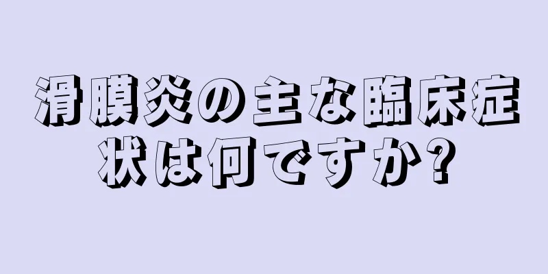滑膜炎の主な臨床症状は何ですか?