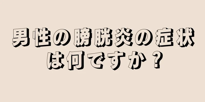 男性の膀胱炎の症状は何ですか？