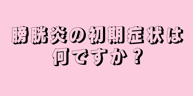 膀胱炎の初期症状は何ですか？