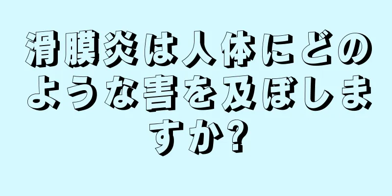滑膜炎は人体にどのような害を及ぼしますか?
