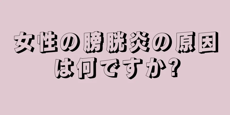 女性の膀胱炎の原因は何ですか?