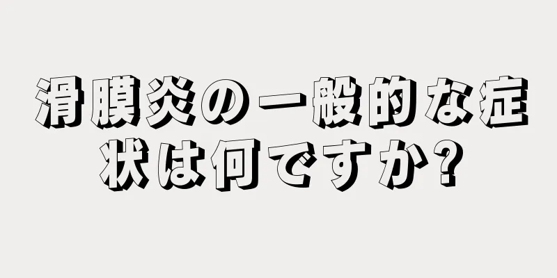 滑膜炎の一般的な症状は何ですか?