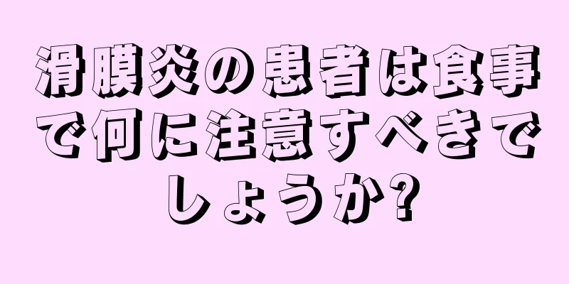 滑膜炎の患者は食事で何に注意すべきでしょうか?