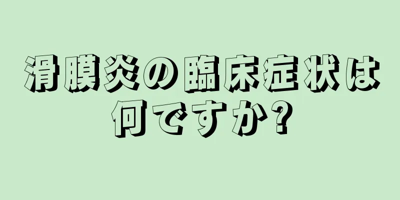 滑膜炎の臨床症状は何ですか?