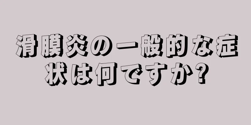 滑膜炎の一般的な症状は何ですか?