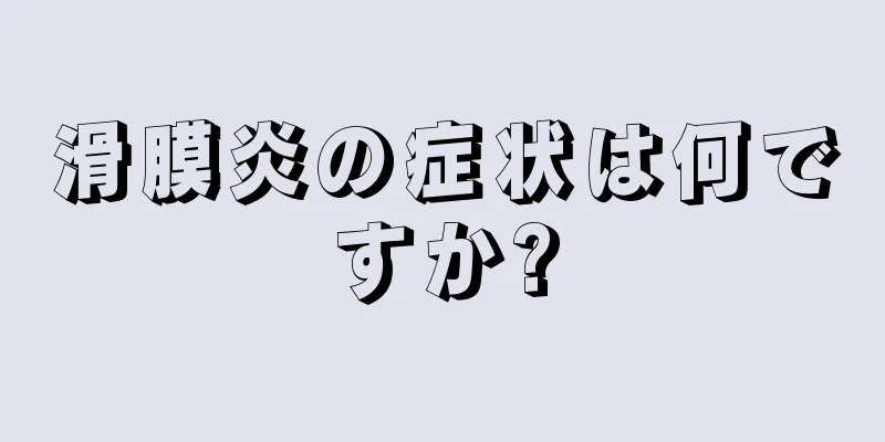 滑膜炎の症状は何ですか?