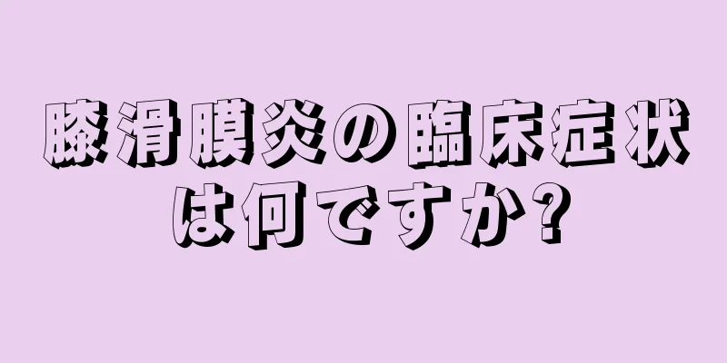 膝滑膜炎の臨床症状は何ですか?