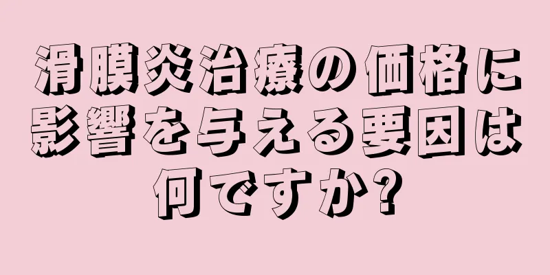 滑膜炎治療の価格に影響を与える要因は何ですか?