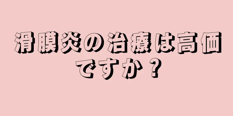 滑膜炎の治療は高価ですか？