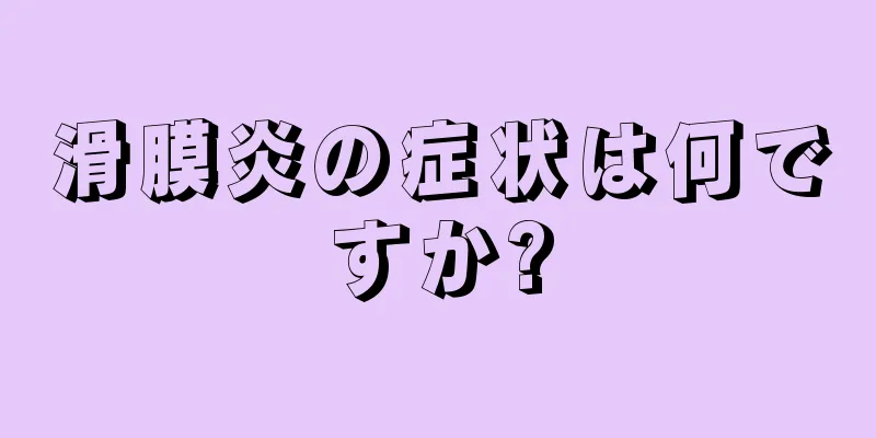 滑膜炎の症状は何ですか?