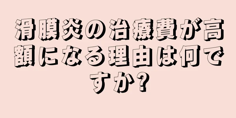 滑膜炎の治療費が高額になる理由は何ですか?