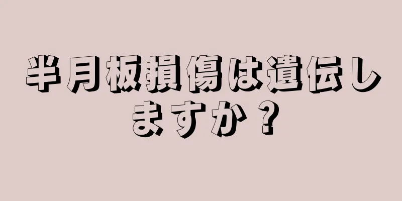 半月板損傷は遺伝しますか？