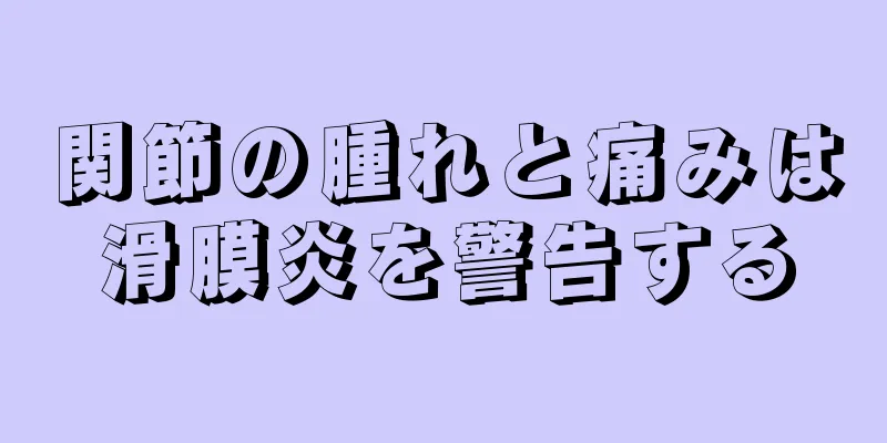 関節の腫れと痛みは滑膜炎を警告する