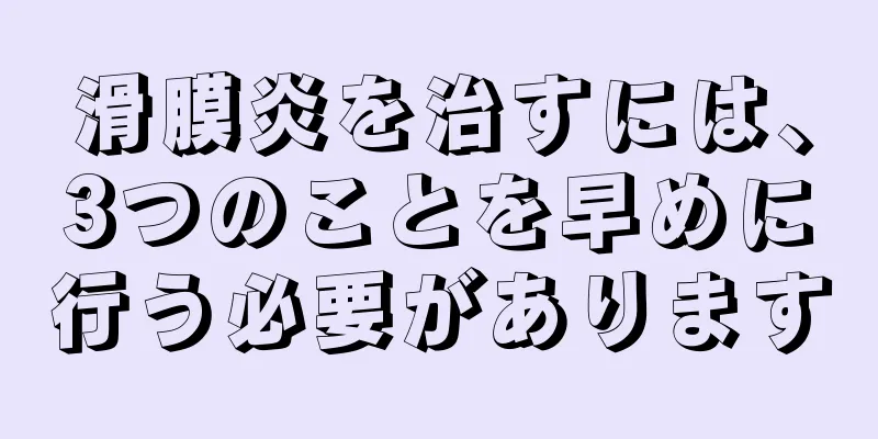 滑膜炎を治すには、3つのことを早めに行う必要があります