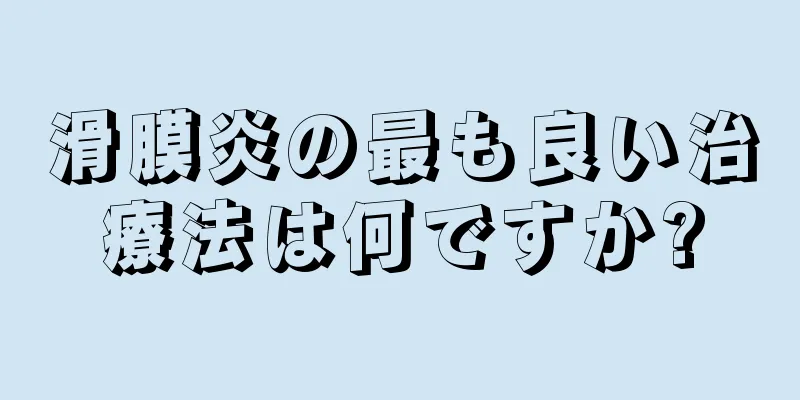 滑膜炎の最も良い治療法は何ですか?