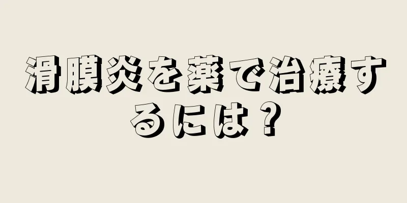 滑膜炎を薬で治療するには？