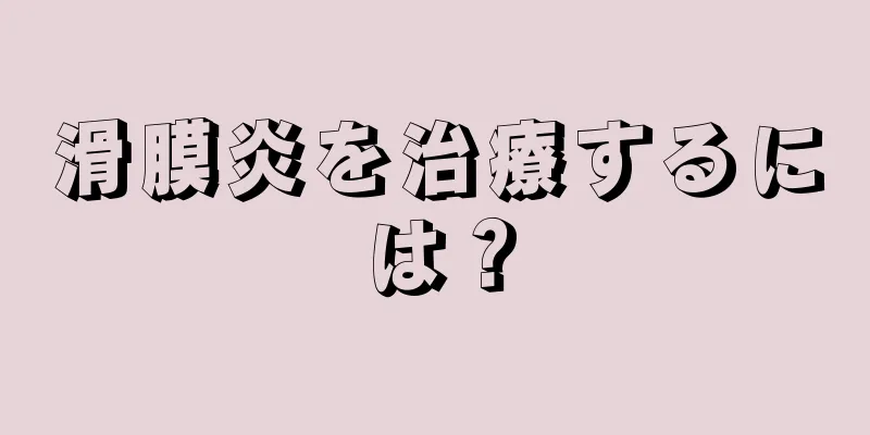 滑膜炎を治療するには？