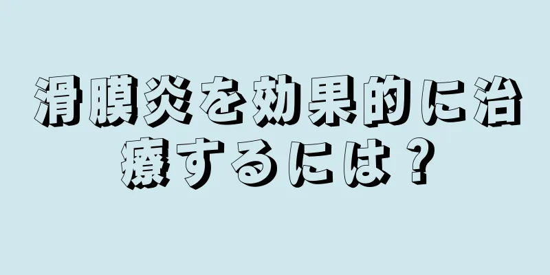 滑膜炎を効果的に治療するには？
