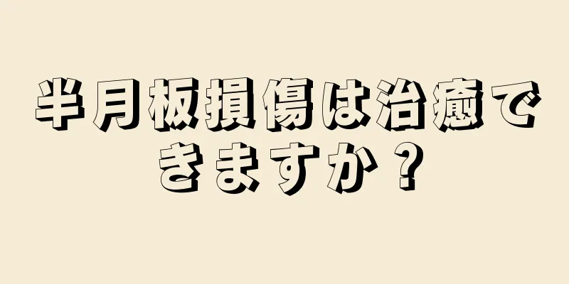 半月板損傷は治癒できますか？
