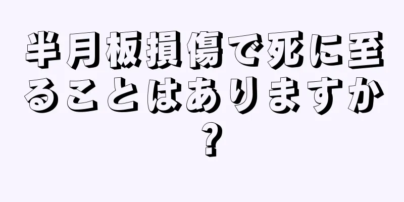 半月板損傷で死に至ることはありますか？