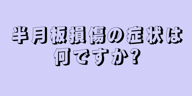 半月板損傷の症状は何ですか?