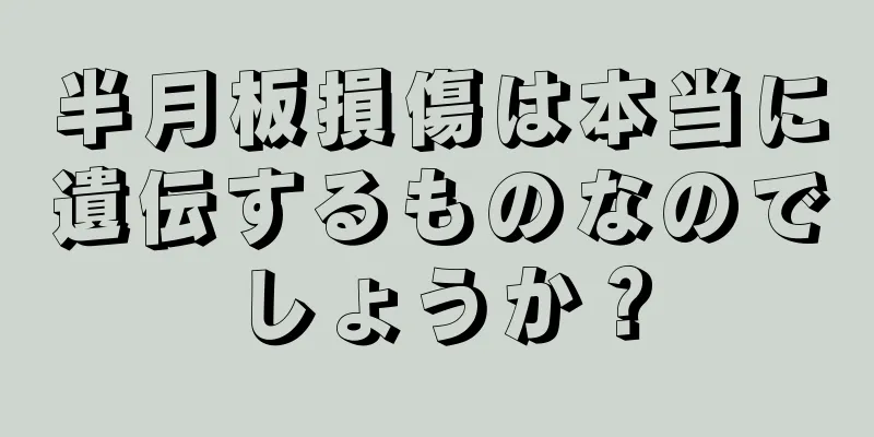 半月板損傷は本当に遺伝するものなのでしょうか？