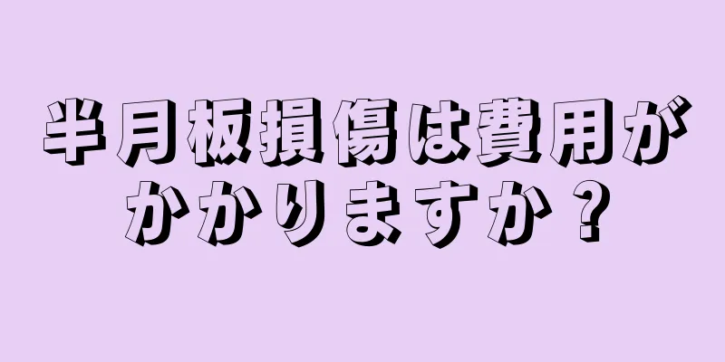 半月板損傷は費用がかかりますか？