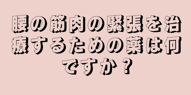 腰の筋肉の緊張を治療するための薬は何ですか？