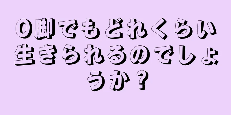 O脚でもどれくらい生きられるのでしょうか？