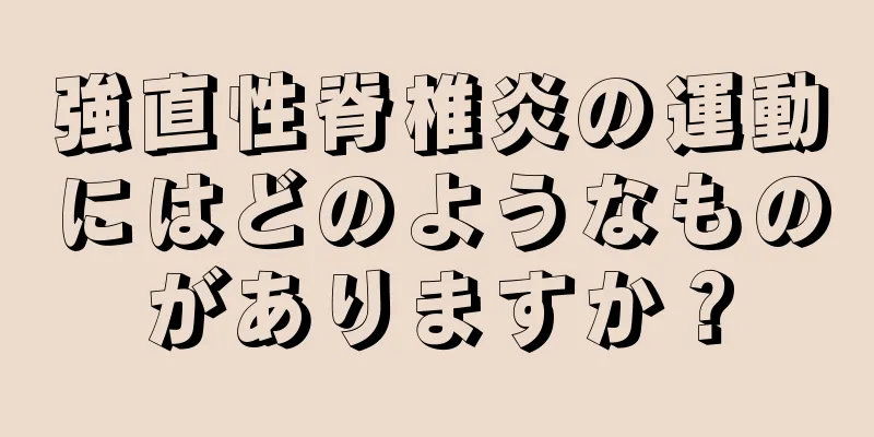 強直性脊椎炎の運動にはどのようなものがありますか？