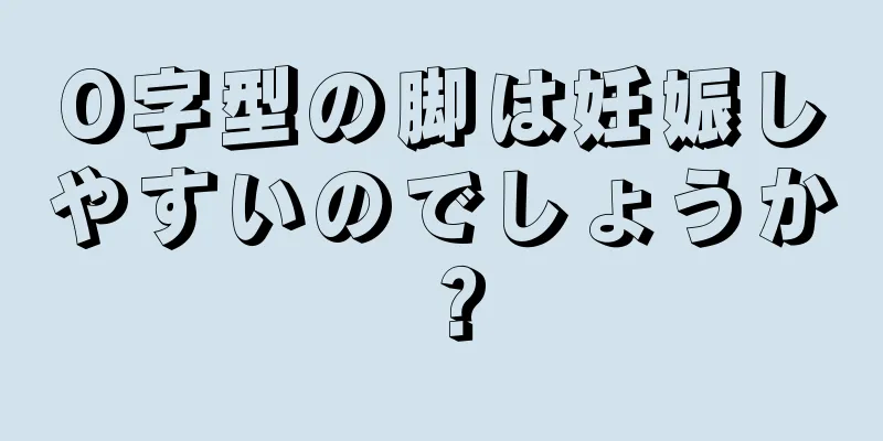 O字型の脚は妊娠しやすいのでしょうか？