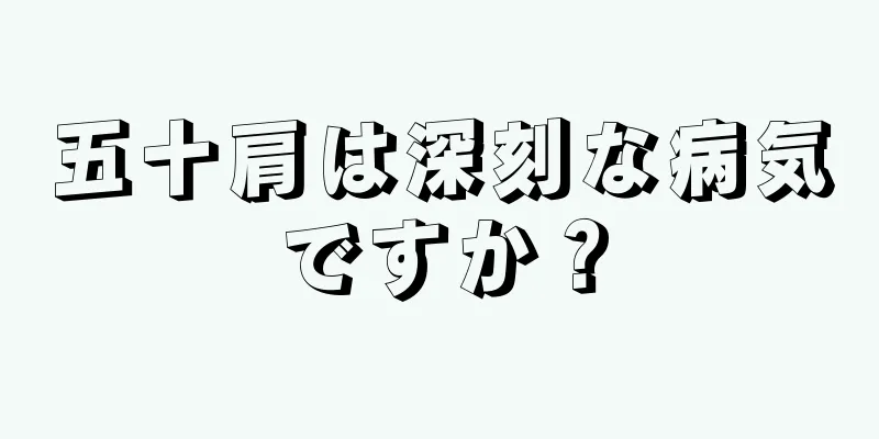 五十肩は深刻な病気ですか？