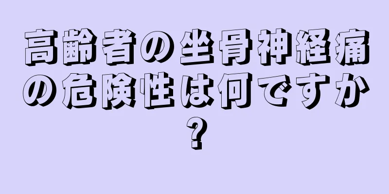 高齢者の坐骨神経痛の危険性は何ですか?