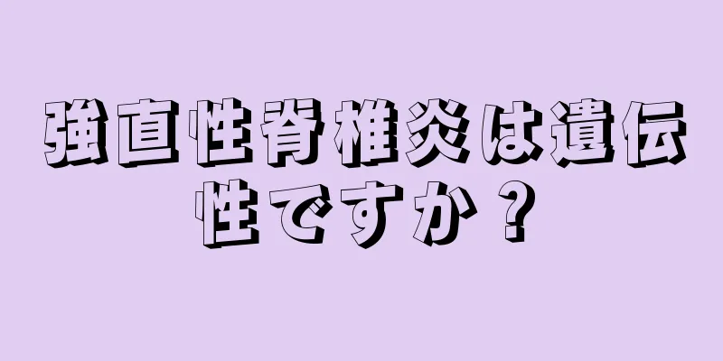 強直性脊椎炎は遺伝性ですか？