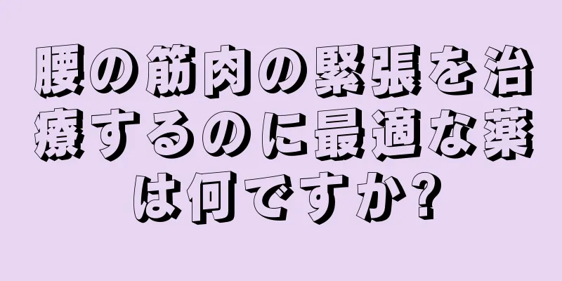 腰の筋肉の緊張を治療するのに最適な薬は何ですか?