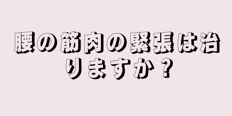 腰の筋肉の緊張は治りますか？
