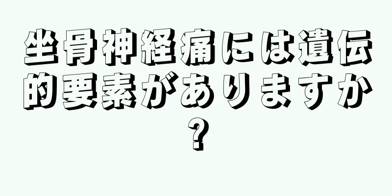 坐骨神経痛には遺伝的要素がありますか?