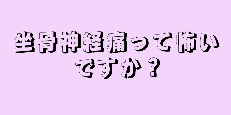 坐骨神経痛って怖いですか？