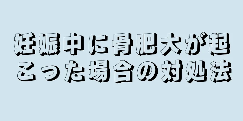 妊娠中に骨肥大が起こった場合の対処法