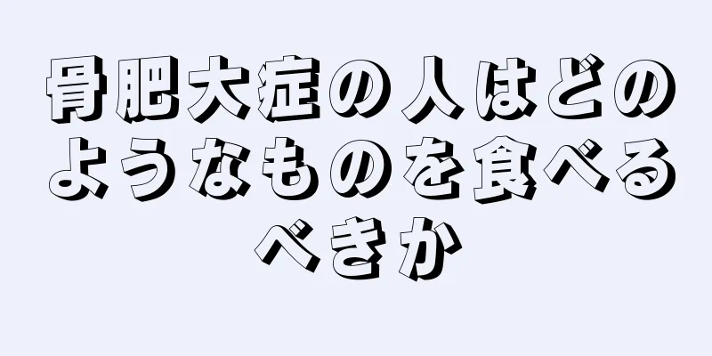 骨肥大症の人はどのようなものを食べるべきか