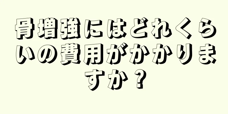 骨増強にはどれくらいの費用がかかりますか？