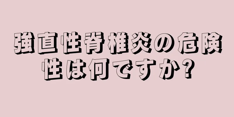 強直性脊椎炎の危険性は何ですか?