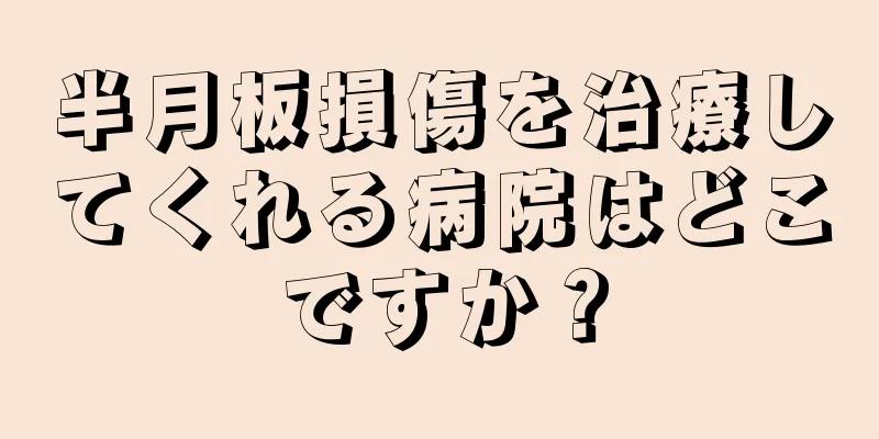 半月板損傷を治療してくれる病院はどこですか？