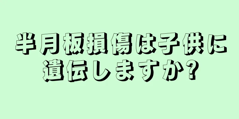 半月板損傷は子供に遺伝しますか?