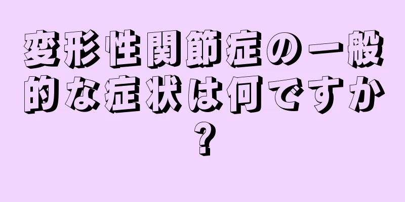 変形性関節症の一般的な症状は何ですか?