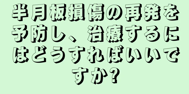 半月板損傷の再発を予防し、治療するにはどうすればいいですか?