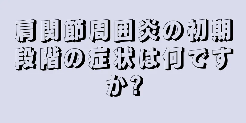 肩関節周囲炎の初期段階の症状は何ですか?