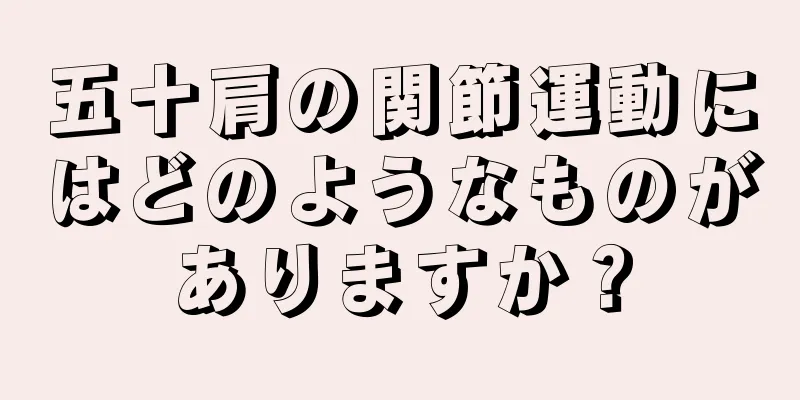 五十肩の関節運動にはどのようなものがありますか？