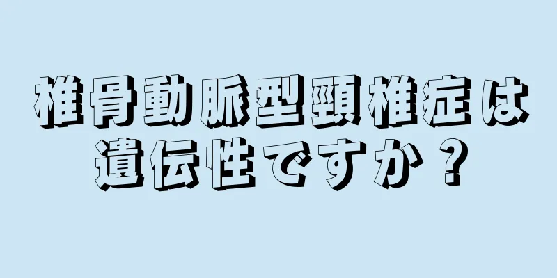椎骨動脈型頸椎症は遺伝性ですか？