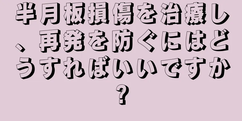 半月板損傷を治療し、再発を防ぐにはどうすればいいですか?